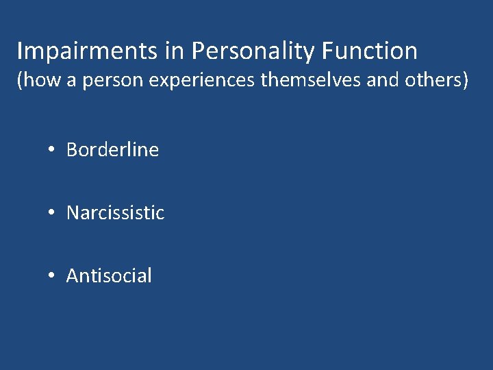 Impairments in Personality Function (how a person experiences themselves and others) • Borderline •