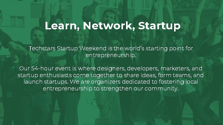 Learn, Network, Startup Techstars Startup Weekend is the world’s starting point for entrepreneurship. Our