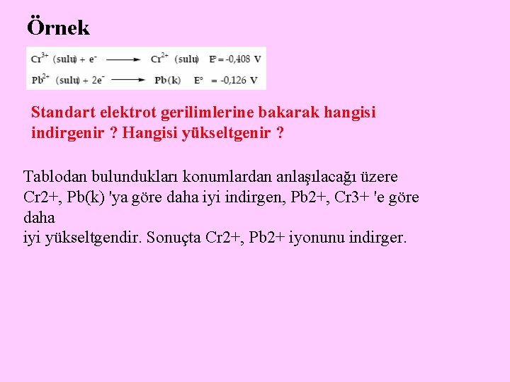 Örnek Standart elektrot gerilimlerine bakarak hangisi indirgenir ? Hangisi yükseltgenir ? Tablodan bulundukları konumlardan