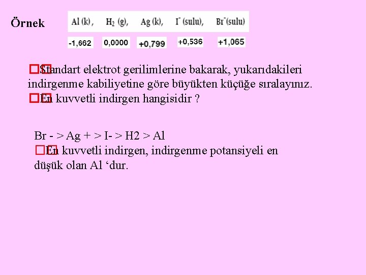 Örnek �� Standart elektrot gerilimlerine bakarak, yukarıdakileri indirgenme kabiliyetine göre büyükten küçüğe sıralayınız. ��