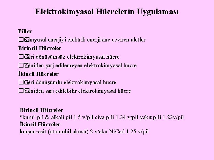 Elektrokimyasal Hücrelerin Uygulaması Piller �� Kimyasal enerjiyi elektrik enerjisine çeviren aletler Birincil Hücreler ��