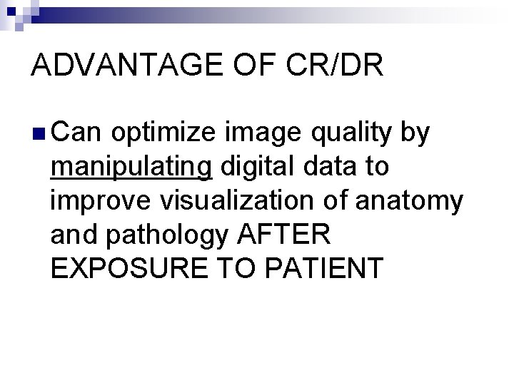 ADVANTAGE OF CR/DR n Can optimize image quality by manipulating digital data to improve