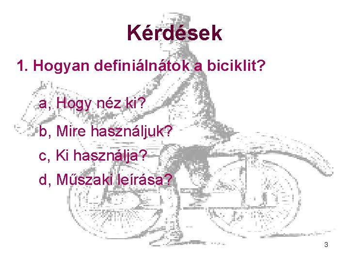 Kérdések 1. Hogyan definiálnátok a biciklit? a, Hogy néz ki? b, Mire használjuk? c,