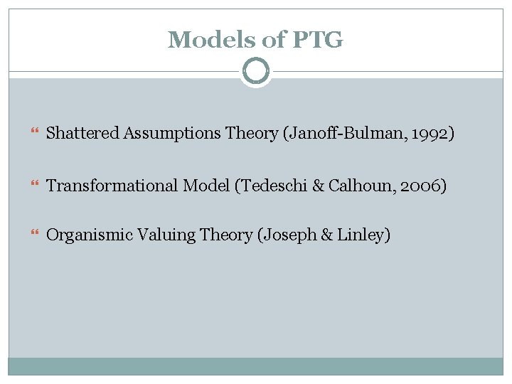 Models of PTG Shattered Assumptions Theory (Janoff-Bulman, 1992) Transformational Model (Tedeschi & Calhoun, 2006)