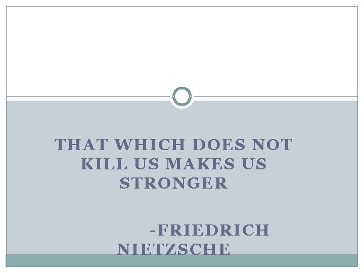 THAT WHICH DOES NOT KILL US MAKES US STRONGER -FRIEDRICH NIETZSCHE 