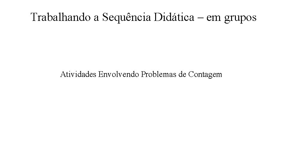 Trabalhando a Sequência Didática – em grupos Atividades Envolvendo Problemas de Contagem 