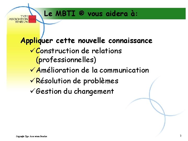 Le MBTI ® vous aidera à: Appliquer cette nouvelle connaissance üConstruction de relations (professionnelles)