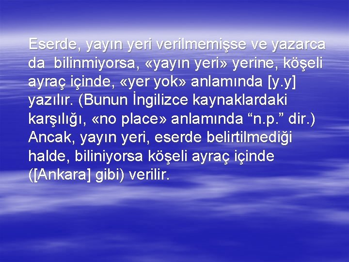 Eserde, yayın yeri verilmemişse ve yazarca da bilinmiyorsa, «yayın yeri» yerine, köşeli ayraç içinde,