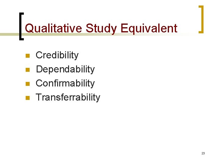 Qualitative Study Equivalent n n Credibility Dependability Confirmability Transferrability 23 