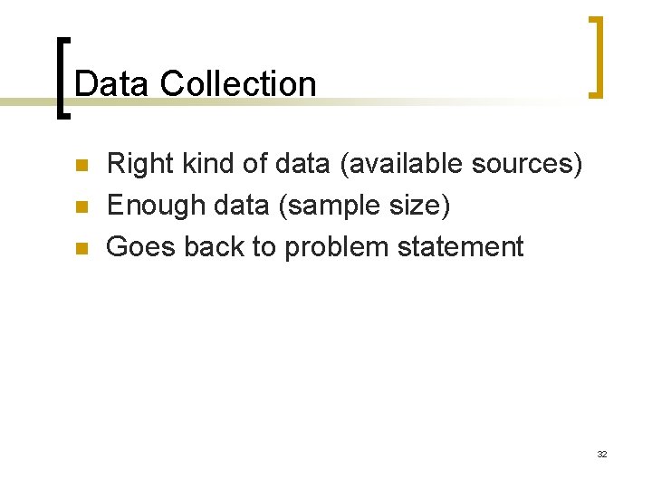 Data Collection n Right kind of data (available sources) Enough data (sample size) Goes