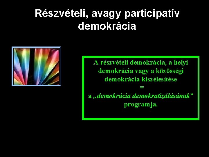 Részvételi, avagy participatív demokrácia A részvételi demokrácia, a helyi demokrácia vagy a közösségi demokrácia