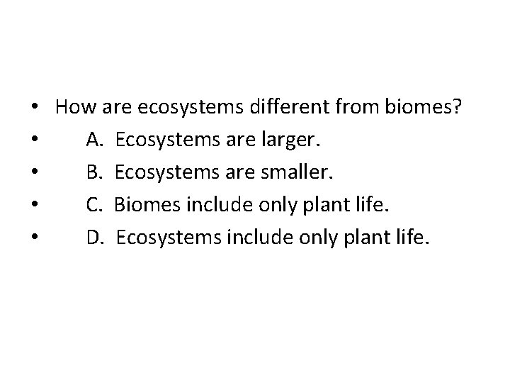  • How are ecosystems different from biomes? • A. Ecosystems are larger. •