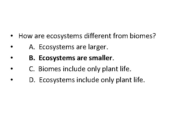  • How are ecosystems different from biomes? • A. Ecosystems are larger. •