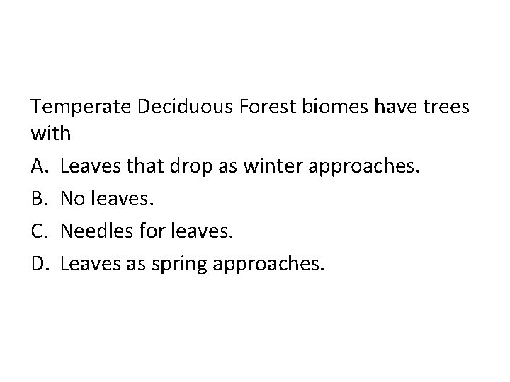 Temperate Deciduous Forest biomes have trees with A. Leaves that drop as winter approaches.