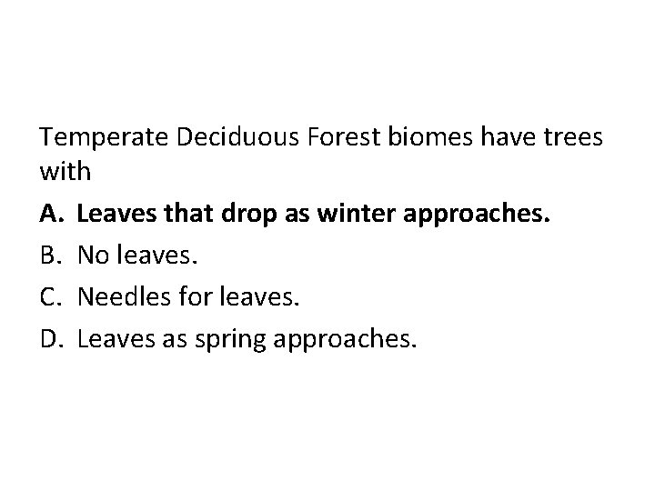 Temperate Deciduous Forest biomes have trees with A. Leaves that drop as winter approaches.