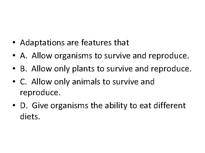 Adaptations are features that A. Allow organisms to survive and reproduce. B. Allow only