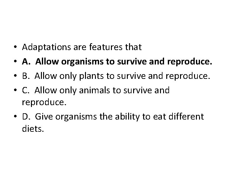 Adaptations are features that A. Allow organisms to survive and reproduce. B. Allow only