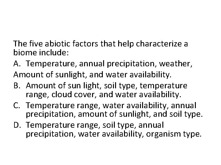 The five abiotic factors that help characterize a biome include: A. Temperature, annual precipitation,