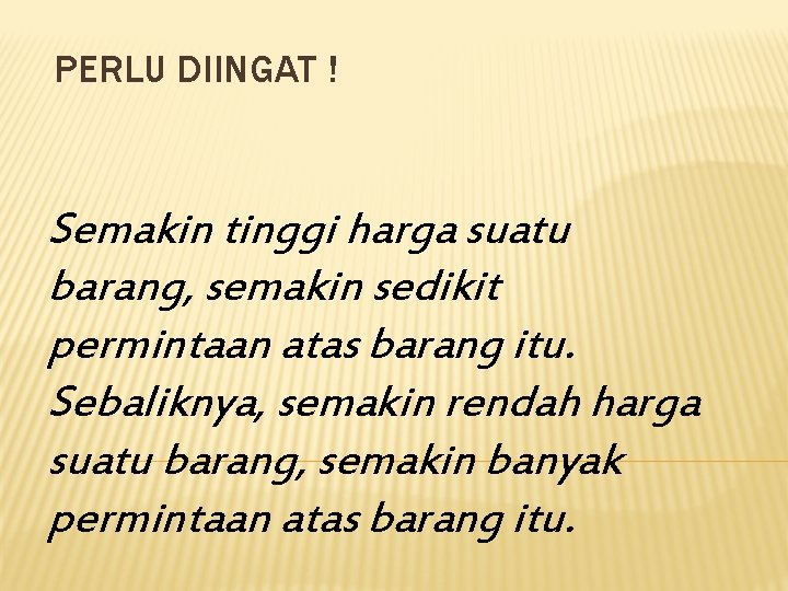 PERLU DIINGAT ! Semakin tinggi harga suatu barang, semakin sedikit permintaan atas barang itu.