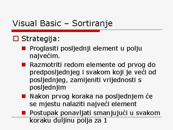 Visual Basic – Sortiranje o Strategija: n Proglasiti posljednji element u polju najvećim. n