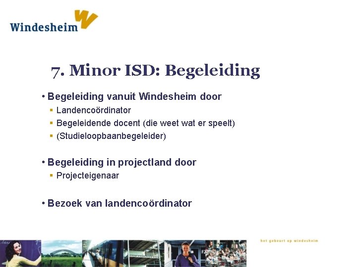 7. Minor ISD: Begeleiding • Begeleiding vanuit Windesheim door § Landencoördinator § Begeleidende docent