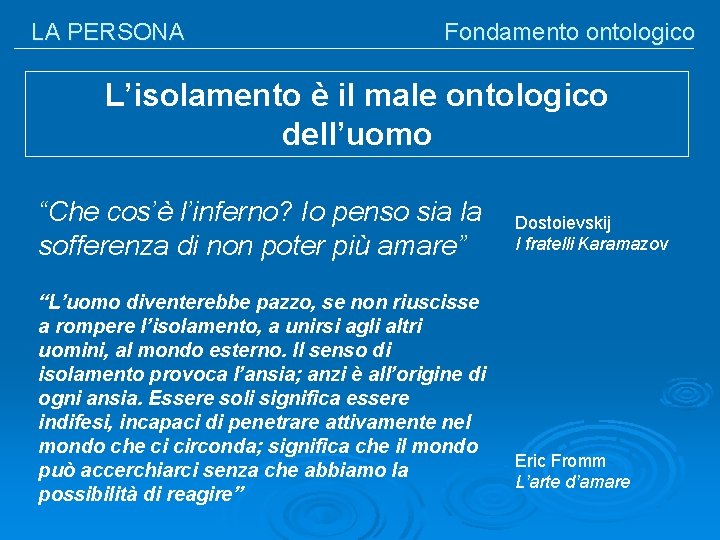 LA PERSONA Fondamento ontologico L’isolamento è il male ontologico dell’uomo “Che cos’è l’inferno? Io