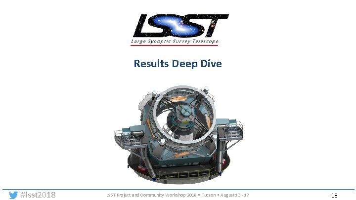 Results Deep Dive #lsst 2018 LSST Project and Community Workshop 2018 • Tucson •
