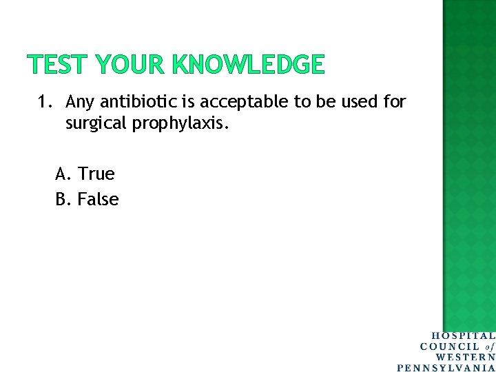 TEST YOUR KNOWLEDGE 1. Any antibiotic is acceptable to be used for surgical prophylaxis.