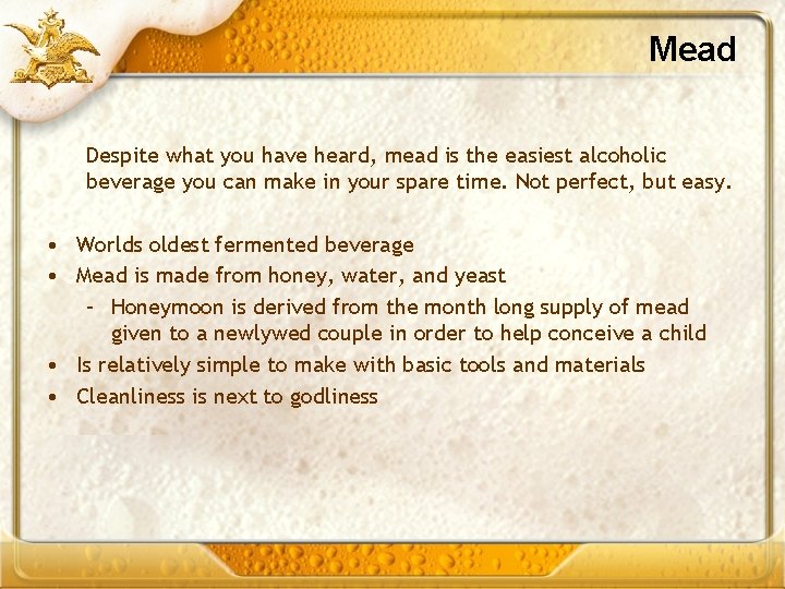 Mead Despite what you have heard, mead is the easiest alcoholic beverage you can