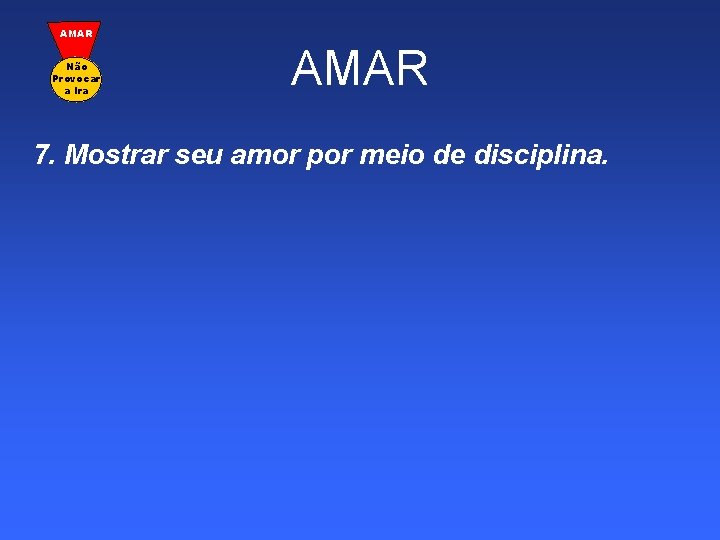 AMAR Não Provocar a Ira AMAR 7. Mostrar seu amor por meio de disciplina.