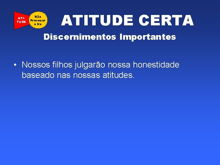 ATITUDE Não Provocar a Ira ATITUDE CERTA Discernimentos Importantes • Nossos filhos julgarão nossa