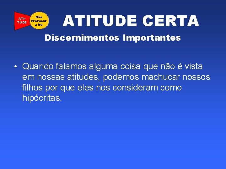 ATITUDE Não Provocar a Ira ATITUDE CERTA Discernimentos Importantes • Quando falamos alguma coisa