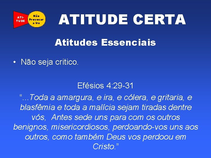 ATITUDE Não Provocar a Ira ATITUDE CERTA Atitudes Essenciais • Não seja critico. Efésios