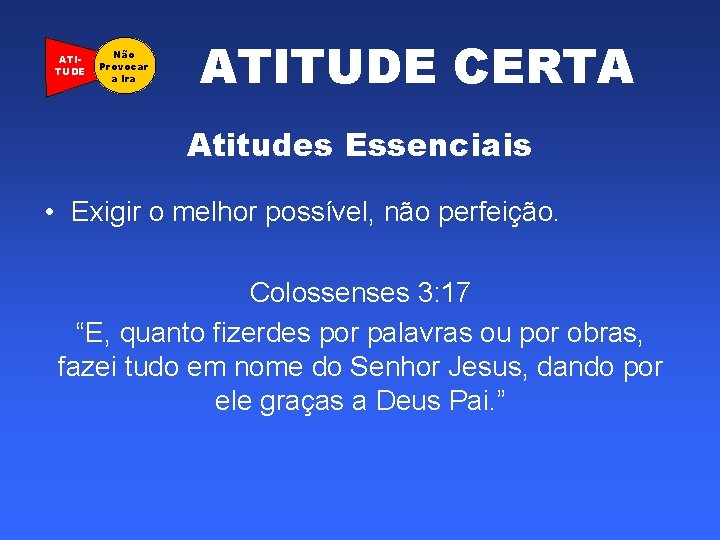 ATITUDE Não Provocar a Ira ATITUDE CERTA Atitudes Essenciais • Exigir o melhor possível,