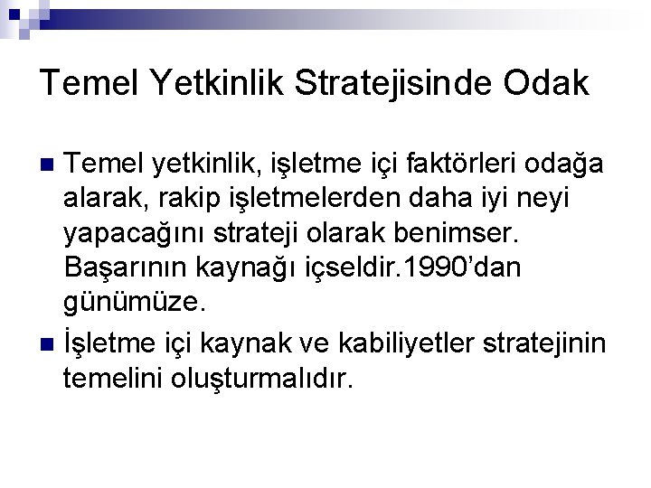 Temel Yetkinlik Stratejisinde Odak Temel yetkinlik, işletme içi faktörleri odağa alarak, rakip işletmelerden daha