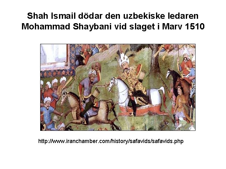 Shah Ismail dödar den uzbekiske ledaren Mohammad Shaybani vid slaget i Marv 1510 http:
