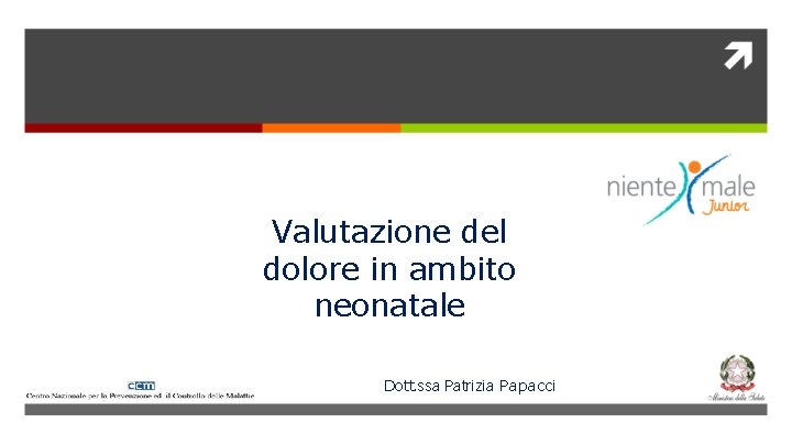 Valutazione del dolore in ambito neonatale Dott. ssa Patrizia Papacci 