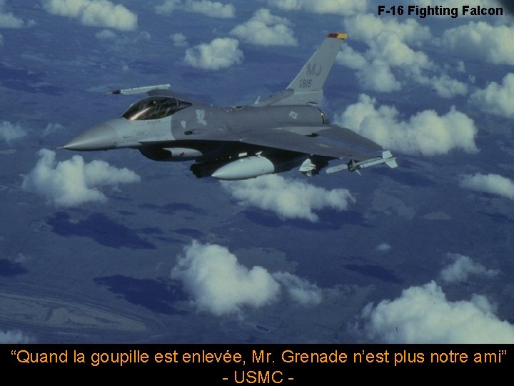 F-16 Fighting Falcon “Quand la goupille est enlevée, Mr. Grenade n’est plus notre ami”