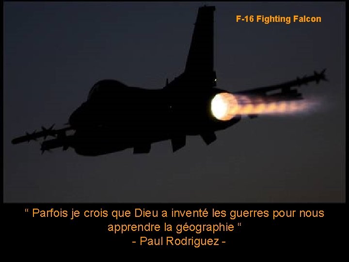 F-16 Fighting Falcon “ Parfois je crois que Dieu a inventé les guerres pour