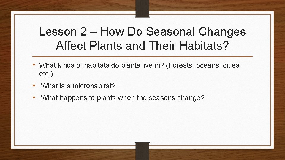 Lesson 2 – How Do Seasonal Changes Affect Plants and Their Habitats? • What