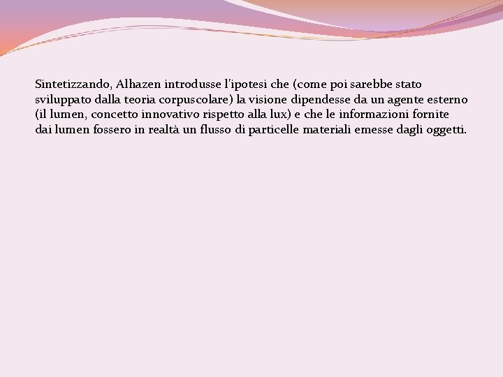 Sintetizzando, Alhazen introdusse l'ipotesi che (come poi sarebbe stato sviluppato dalla teoria corpuscolare) la