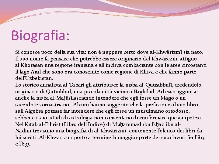 Biografia: Si conosce poco della sua vita: non è neppure certo dove al-Khwārizmī sia