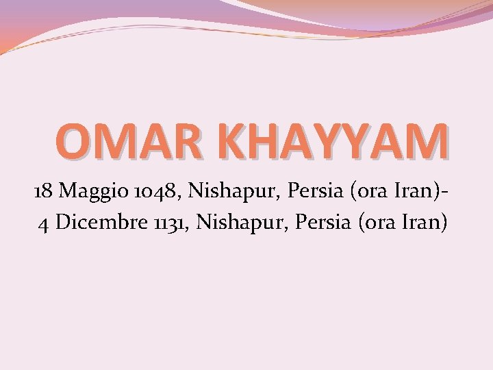 OMAR KHAYYAM 18 Maggio 1048, Nishapur, Persia (ora Iran)- 4 Dicembre 1131, Nishapur, Persia