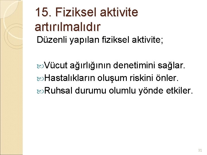 15. Fiziksel aktivite artırılmalıdır Düzenli yapılan fiziksel aktivite; Vücut ağırlığının denetimini sağlar. Hastalıkların oluşum