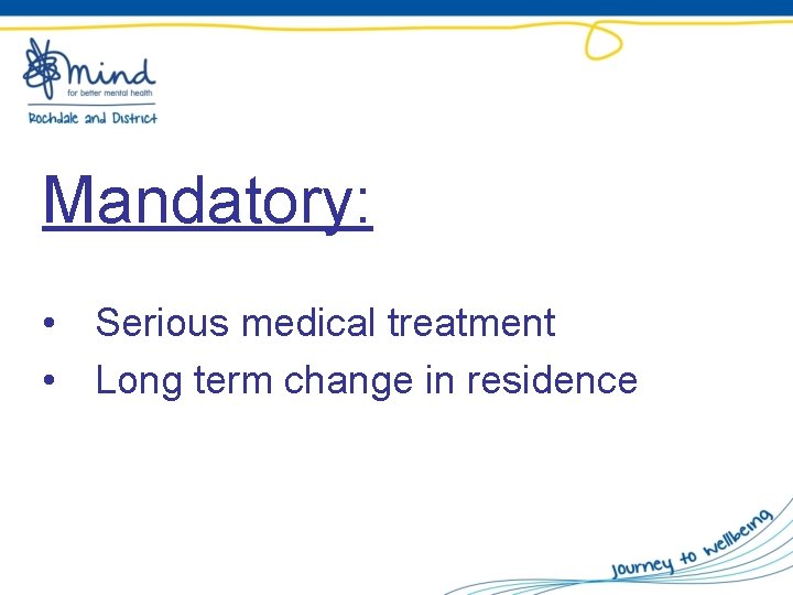 Mandatory: • Serious medical treatment • Long term change in residence 