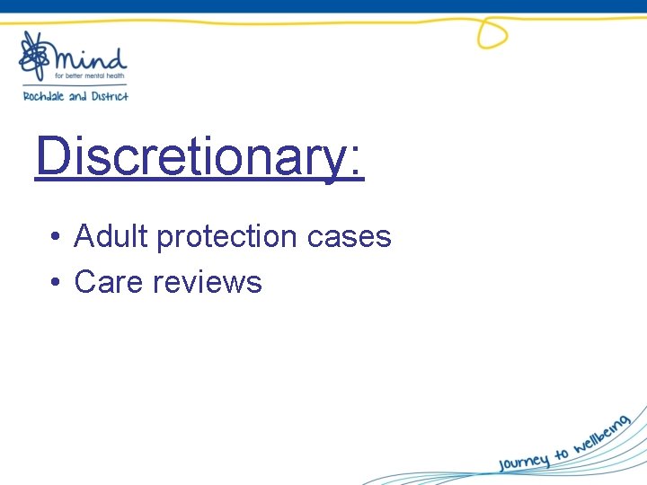 Discretionary: • Adult protection cases • Care reviews 