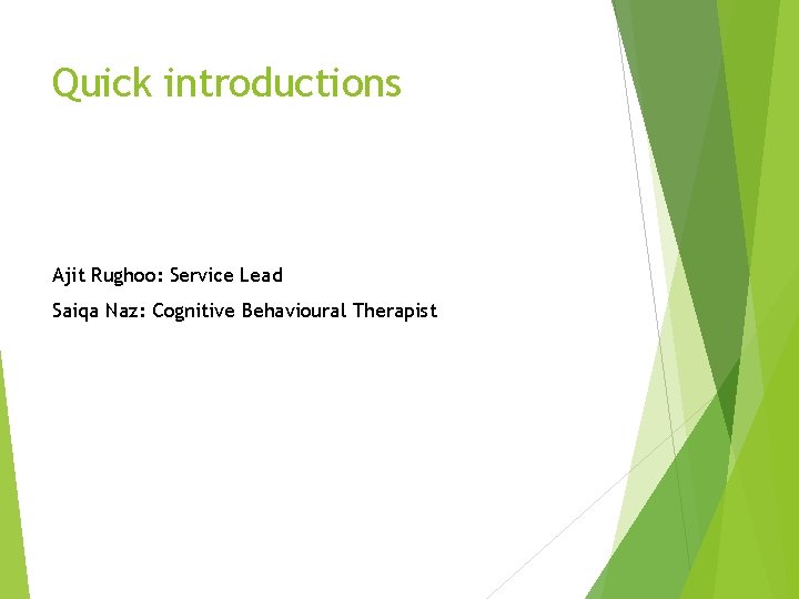 Quick introductions Ajit Rughoo: Service Lead Saiqa Naz: Cognitive Behavioural Therapist 