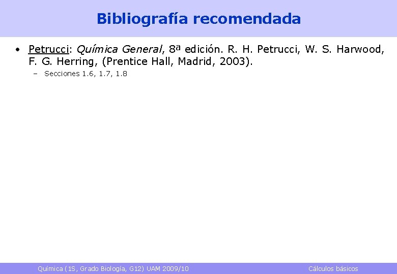 Bibliografía recomendada • Petrucci: Química General, 8ª edición. R. H. Petrucci, W. S. Harwood,