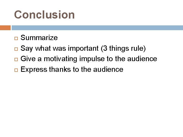 Conclusion Summarize Say what was important (3 things rule) Give a motivating impulse to