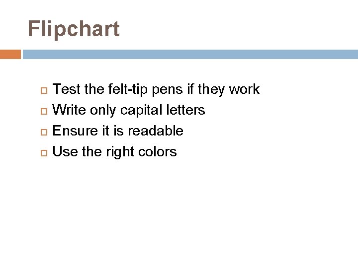 Flipchart Test the felt-tip pens if they work Write only capital letters Ensure it